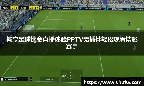 畅享足球比赛直播体验PPTV无插件轻松观看精彩赛事