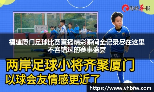 福建厦门足球比赛直播精彩瞬间全记录尽在这里不容错过的赛事盛宴