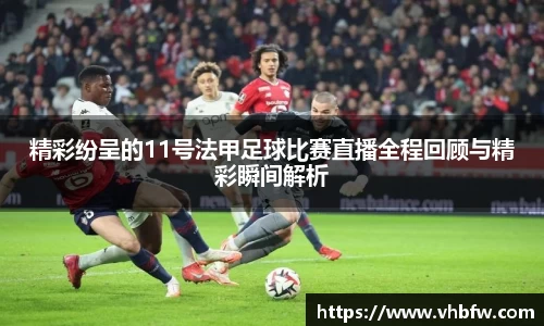 精彩纷呈的11号法甲足球比赛直播全程回顾与精彩瞬间解析