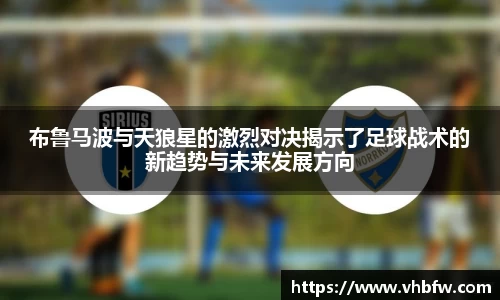 布鲁马波与天狼星的激烈对决揭示了足球战术的新趋势与未来发展方向