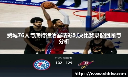 费城76人与底特律活塞精彩对决比赛录像回顾与分析