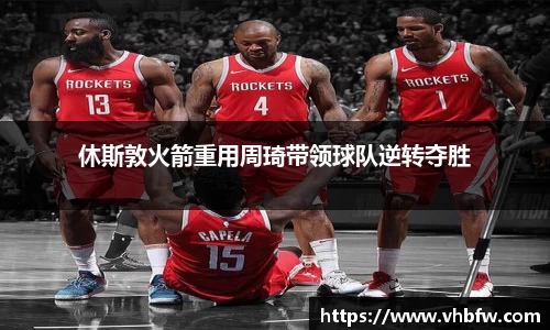 休斯敦火箭重用周琦带领球队逆转夺胜